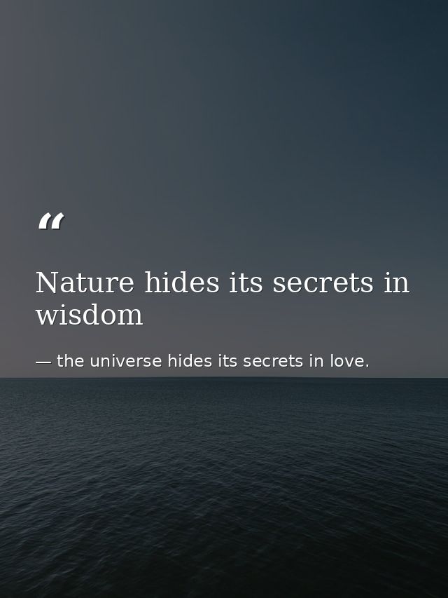 Nature hides its secrets in wisdom — the universe hides its secrets in love.