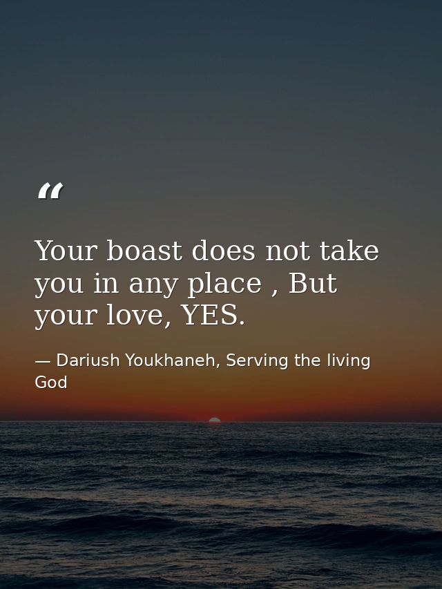 Your boast does not take you in any place , But your love, YES. — Dariush Youkhaneh, Serving the living God