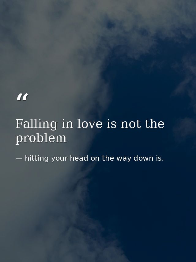 Falling in love is not the problem — hitting your head on the way down is.