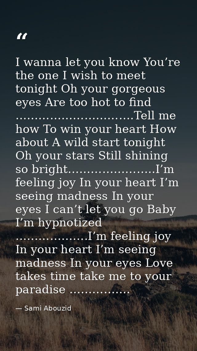 I wanna let you know You’re the one I wish to meet tonight Oh your gorgeous eyes Are too hot to find ………………………….Tell me  — Sami Abouzid