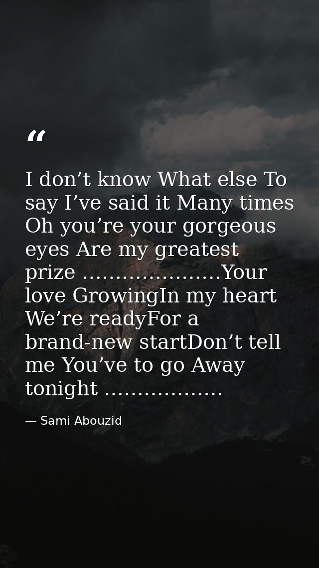 I don’t know What else To say I’ve said it Many times Oh you’re your gorgeous eyes Are my greatest prize …………………Your lov — Sami Abouzid