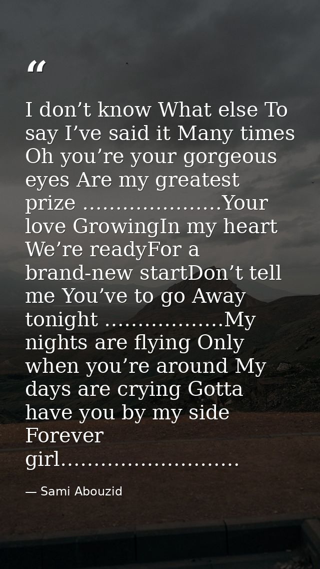 I don’t know What else To say I’ve said it Many times Oh you’re your gorgeous eyes Are my greatest prize …………………Your lov — Sami Abouzid
