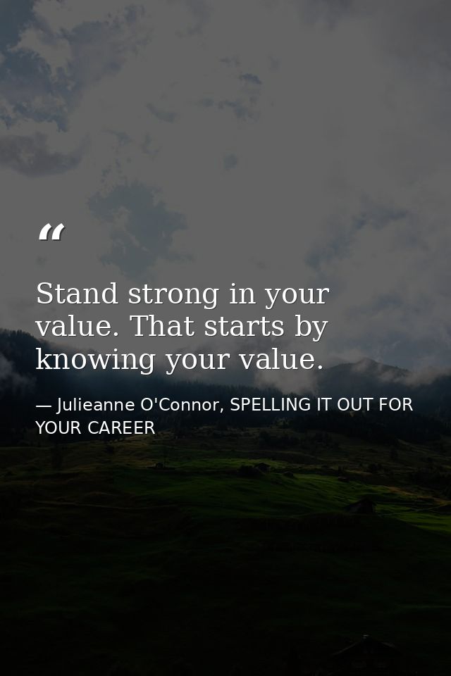 Stand strong in your value. That starts by knowing your value. — Julieanne O'Connor, SPELLING IT OUT FOR YOUR CAREER