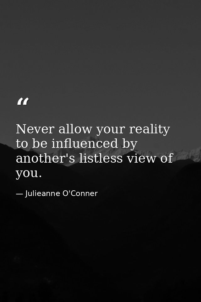 Never allow your reality to be influenced by another's listless view of you. — Julieanne O'Conner