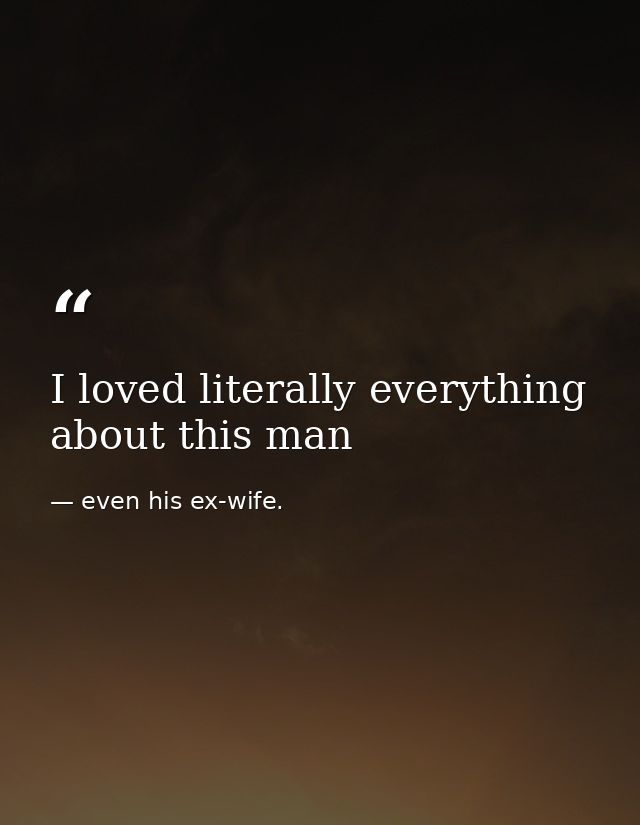 I loved literally everything about this man — even his ex-wife.