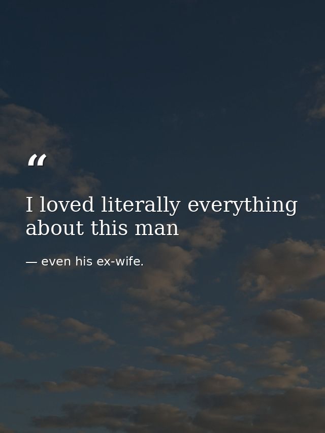 I loved literally everything about this man — even his ex-wife.