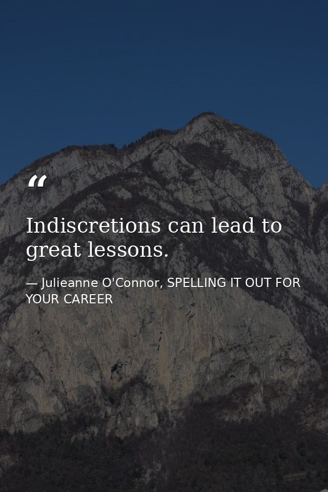 Indiscretions can lead to great lessons. — Julieanne O'Connor, SPELLING IT OUT FOR YOUR CAREER
