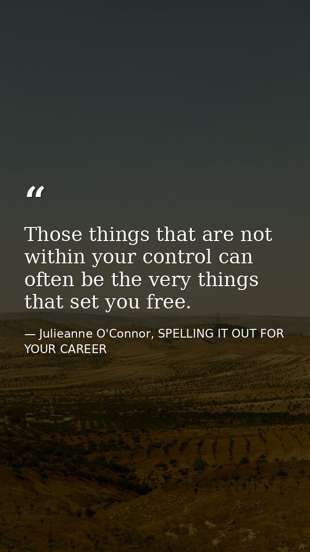 Those things that are not within your control can often be the very things that set you free. — Julieanne O'Connor, SPELLING IT OUT FOR YOUR CAREER