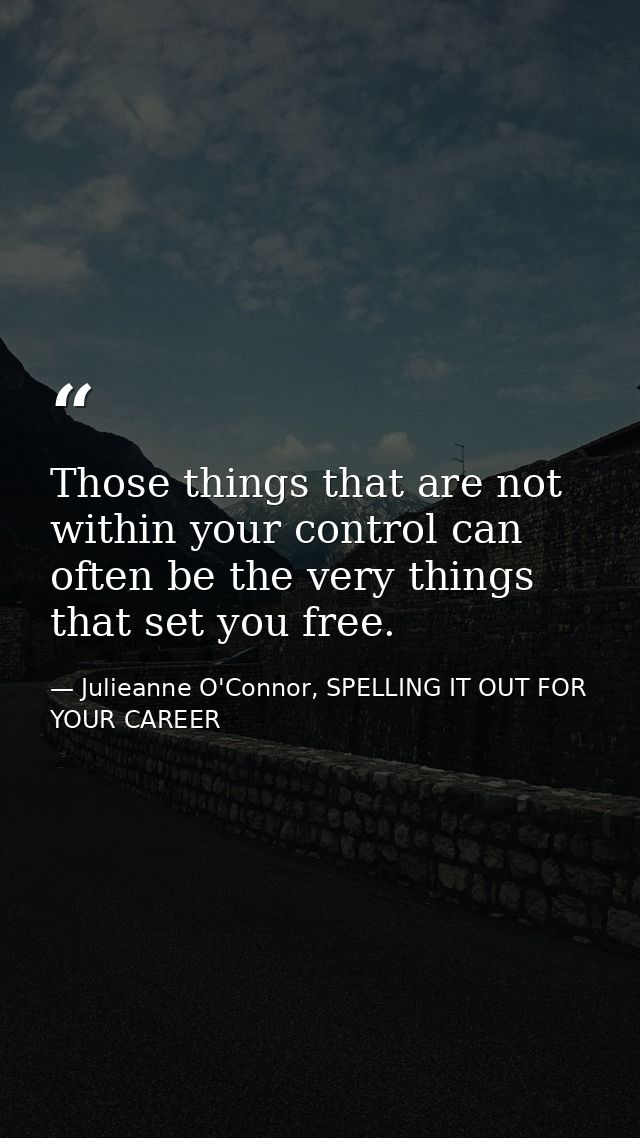 Those things that are not within your control can often be the very things that set you free. — Julieanne O'Connor, SPELLING IT OUT FOR YOUR CAREER