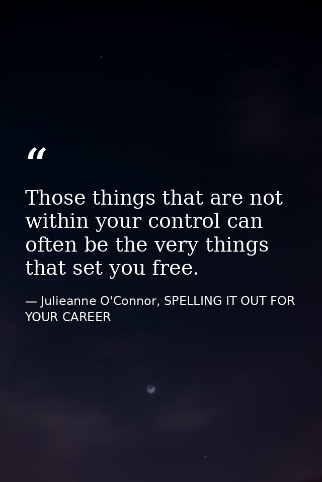 Those things that are not within your control can often be the very things that set you free. — Julieanne O'Connor, SPELLING IT OUT FOR YOUR CAREER