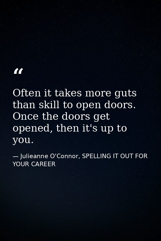 Often it takes more guts than skill to open doors. Once the doors get opened, then it's up to you. — Julieanne O'Connor, SPELLING IT OUT FOR YOUR CAREER