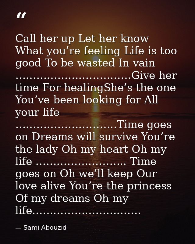 Call her up Let her know What you’re feeling Life is too good To be wasted In vain ……………………………Give her time For healingS — Sami Abouzid