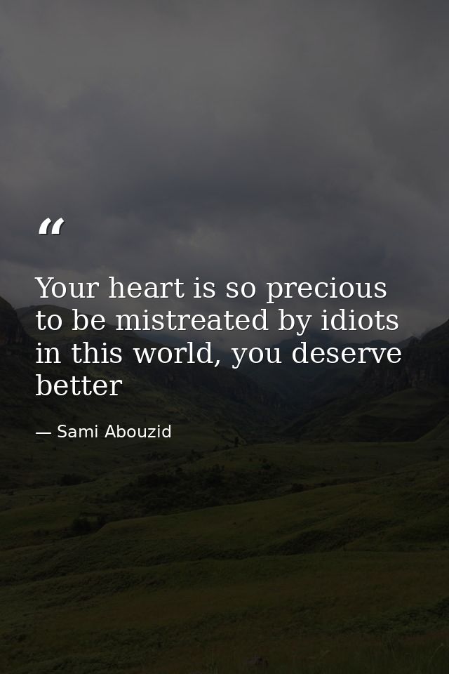 Your heart is so precious to be mistreated by idiots in this world, you deserve better — Sami Abouzid