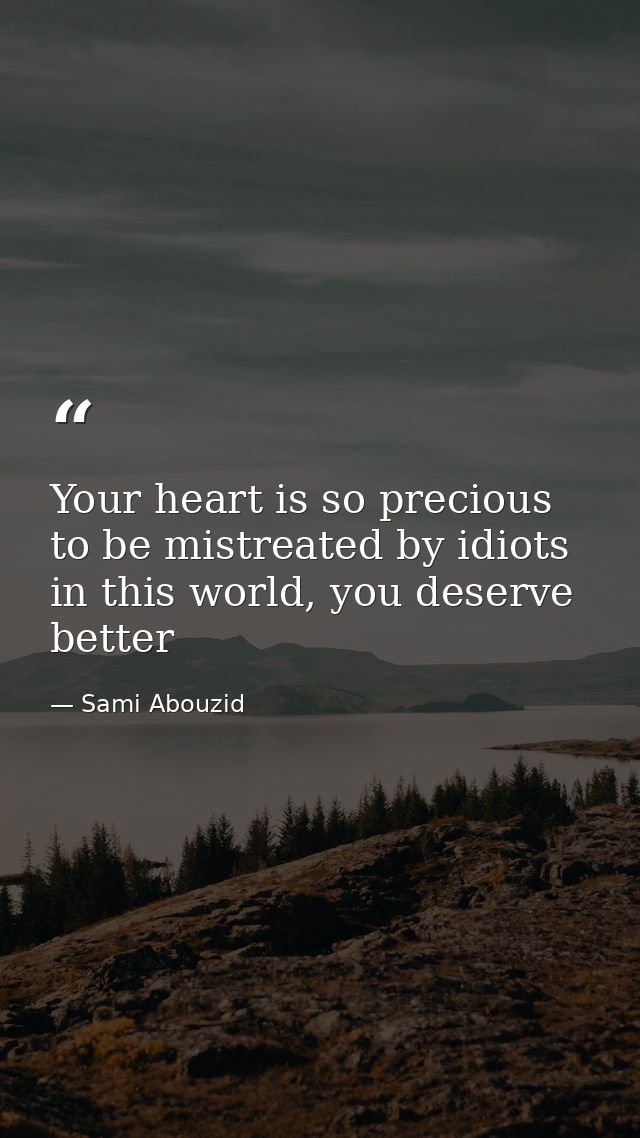 Your heart is so precious to be mistreated by idiots in this world, you deserve better — Sami Abouzid
