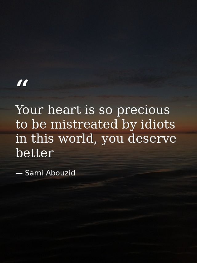 Your heart is so precious to be mistreated by idiots in this world, you deserve better — Sami Abouzid
