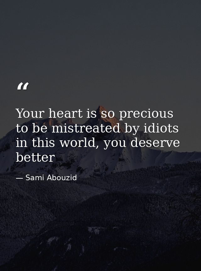 Your heart is so precious to be mistreated by idiots in this world, you deserve better — Sami Abouzid