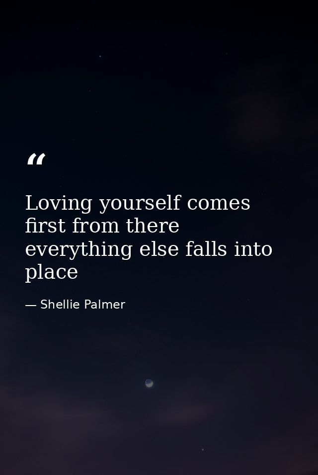 Loving yourself comes first from there everything else falls into place — Shellie Palmer