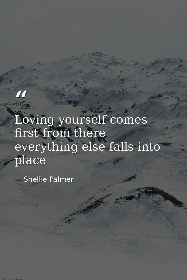 Loving yourself comes first from there everything else falls into place — Shellie Palmer