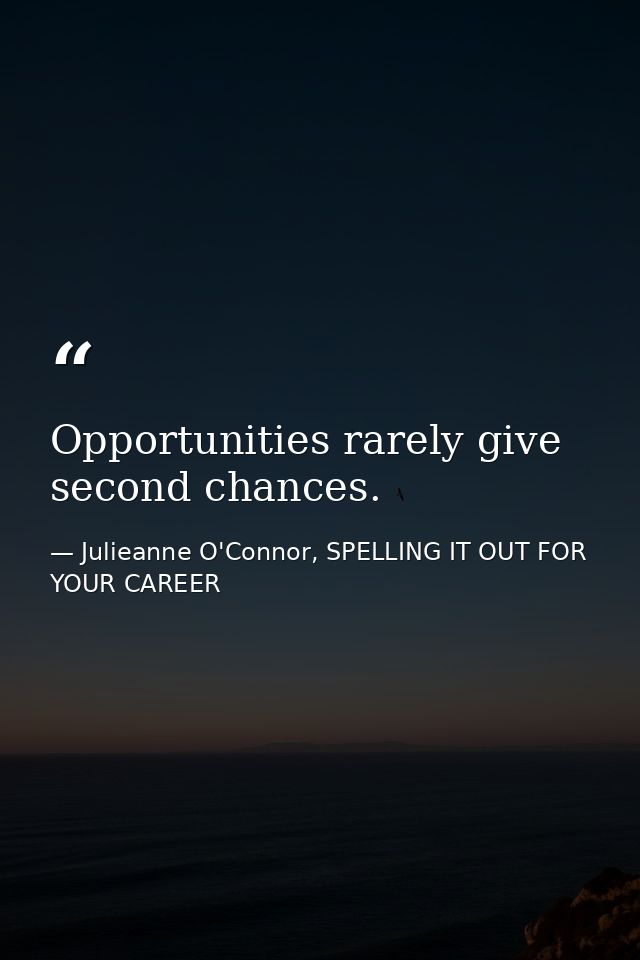 Opportunities rarely give second chances. — Julieanne O'Connor, SPELLING IT OUT FOR YOUR CAREER