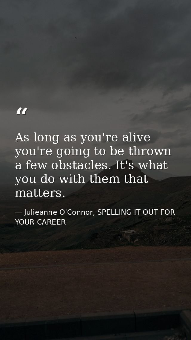 As long as you're alive you're going to be thrown a few obstacles. It's what you do with them that matters. — Julieanne O'Connor, SPELLING IT OUT FOR YOUR CAREER