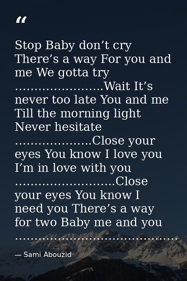 Stop Baby don’t cry There’s a way For you and me We gotta try …………………..Wait It’s never too late You and me Till the morn — Sami Abouzid