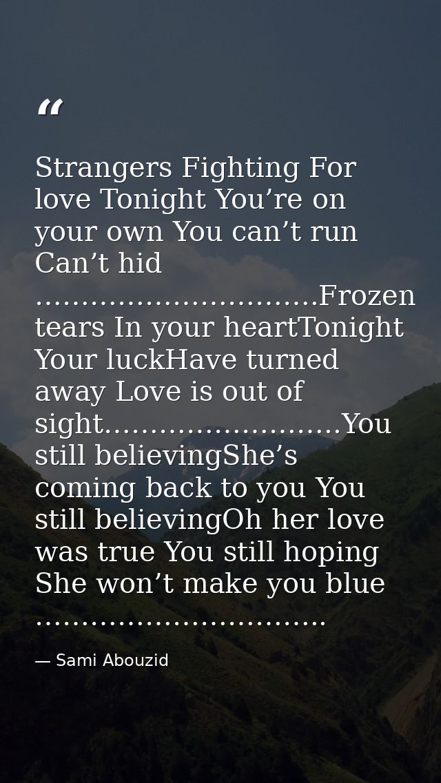 Strangers Fighting For love Tonight You’re on your own You can’t run Can’t hid ………………………….Frozen tears In your heartToni — Sami Abouzid