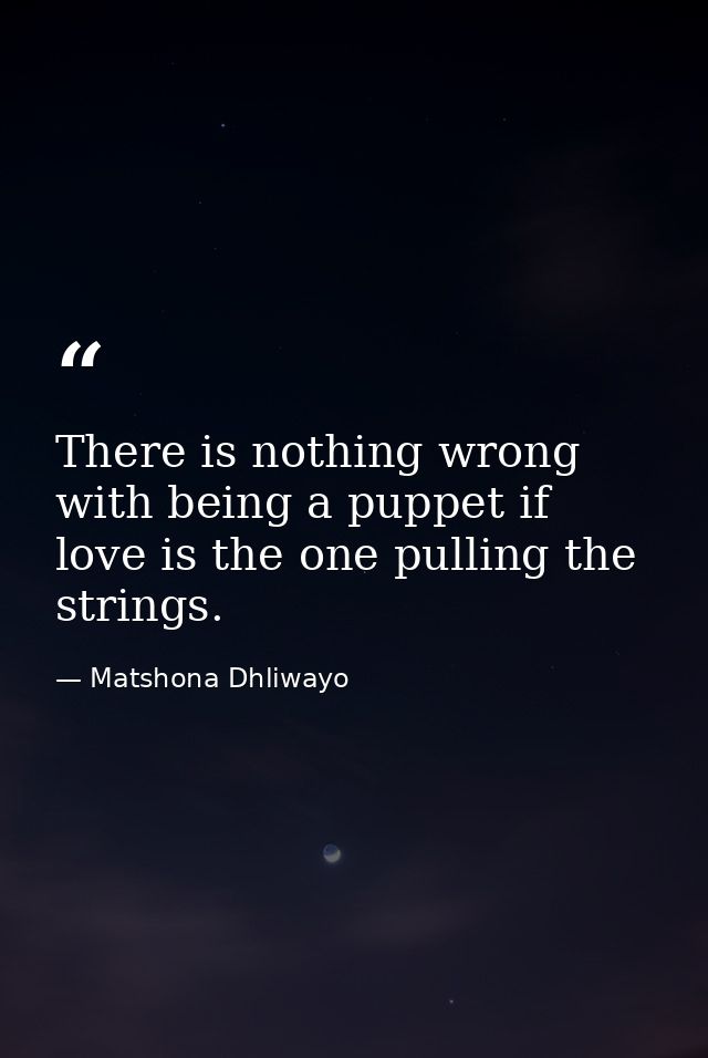 There is nothing wrong with being a puppet if love is the one pulling the strings. — Matshona Dhliwayo