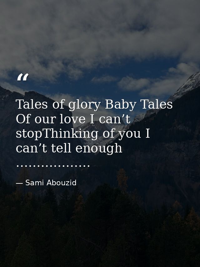 Tales of glory Baby Tales Of our love I can’t stopThinking of you I can’t tell enough ……………… — Sami Abouzid