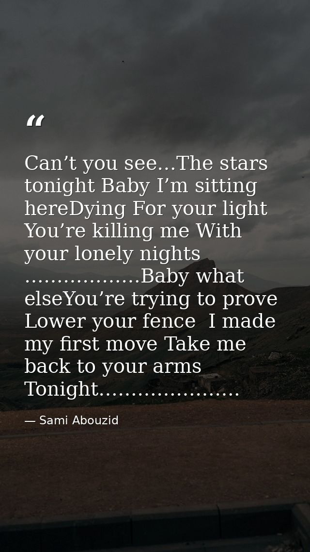 Can’t you see…The stars tonight Baby I’m sitting hereDying For your light You’re killing me With your lonely nights ………… — Sami Abouzid