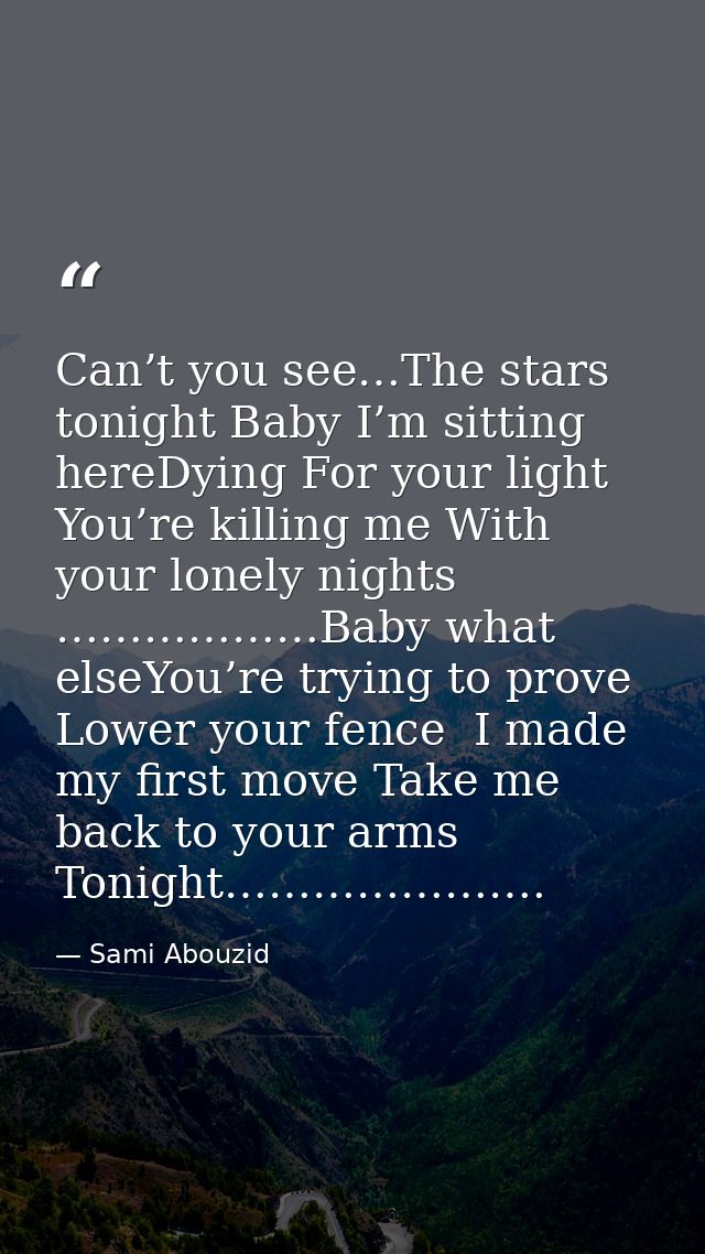 Can’t you see…The stars tonight Baby I’m sitting hereDying For your light You’re killing me With your lonely nights ………… — Sami Abouzid