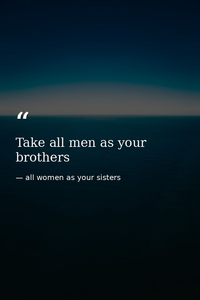Take all men as your brothers — all women as your sisters