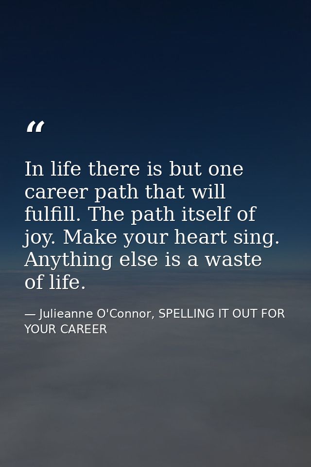 In life there is but one career path that will fulfill. The path itself of joy. Make your heart sing. Anything else is a — Julieanne O'Connor, SPELLING IT OUT FOR YOUR CAREER