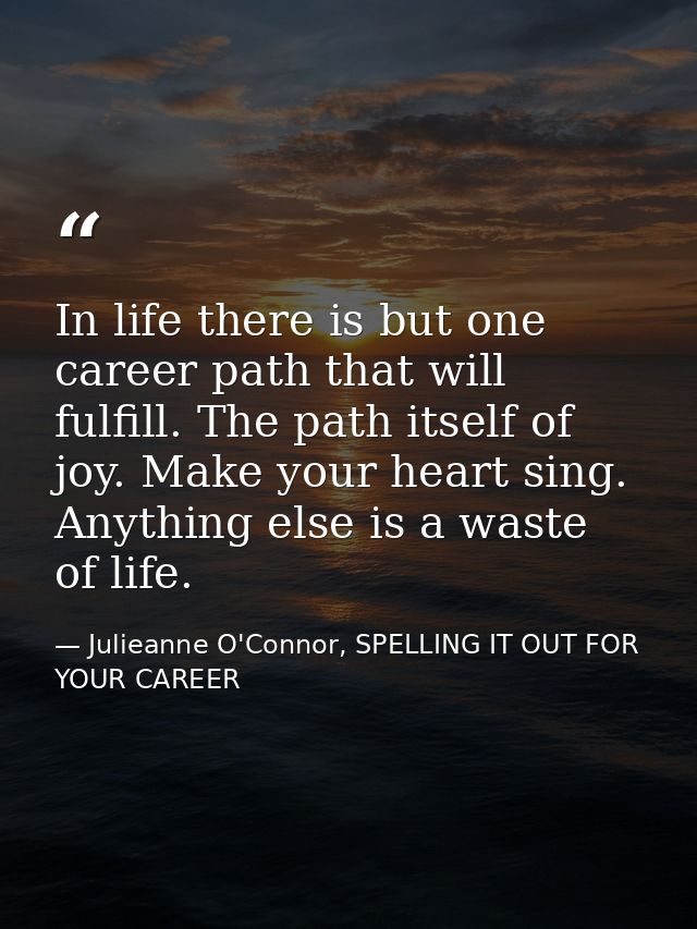 In life there is but one career path that will fulfill. The path itself of joy. Make your heart sing. Anything else is a — Julieanne O'Connor, SPELLING IT OUT FOR YOUR CAREER