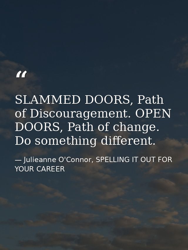 SLAMMED DOORS, Path of Discouragement. OPEN DOORS, Path of change. Do something different. — Julieanne O'Connor, SPELLING IT OUT FOR YOUR CAREER