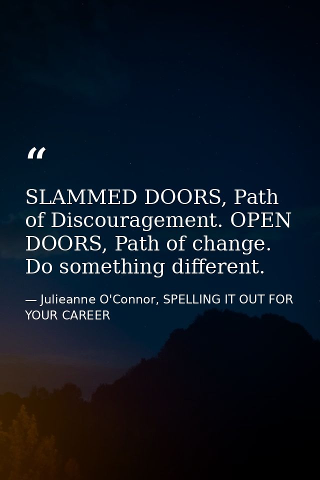 SLAMMED DOORS, Path of Discouragement. OPEN DOORS, Path of change. Do something different. — Julieanne O'Connor, SPELLING IT OUT FOR YOUR CAREER
