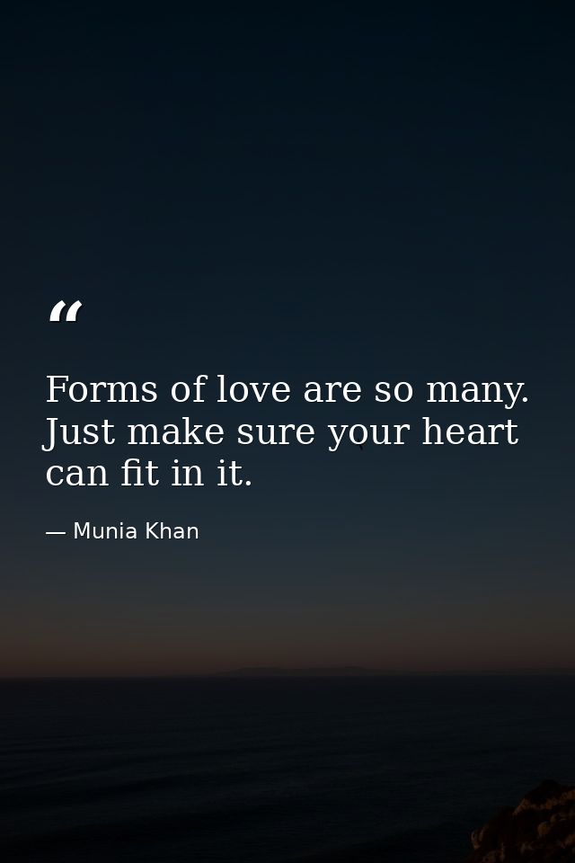 Forms of love are so many. Just make sure your heart can fit in it. — Munia Khan
