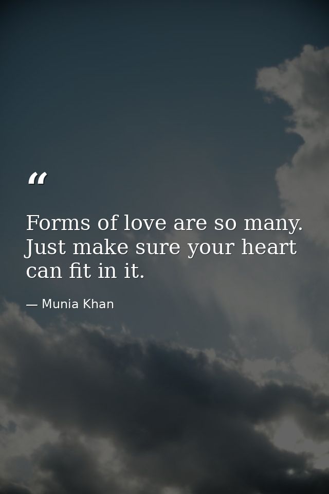 Forms of love are so many. Just make sure your heart can fit in it. — Munia Khan