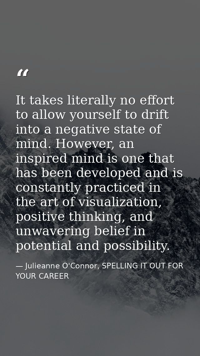 It takes literally no effort to allow yourself to drift into a negative state of mind. However, an inspired mind is one  — Julieanne O'Connor, SPELLING IT OUT FOR YOUR CAREER