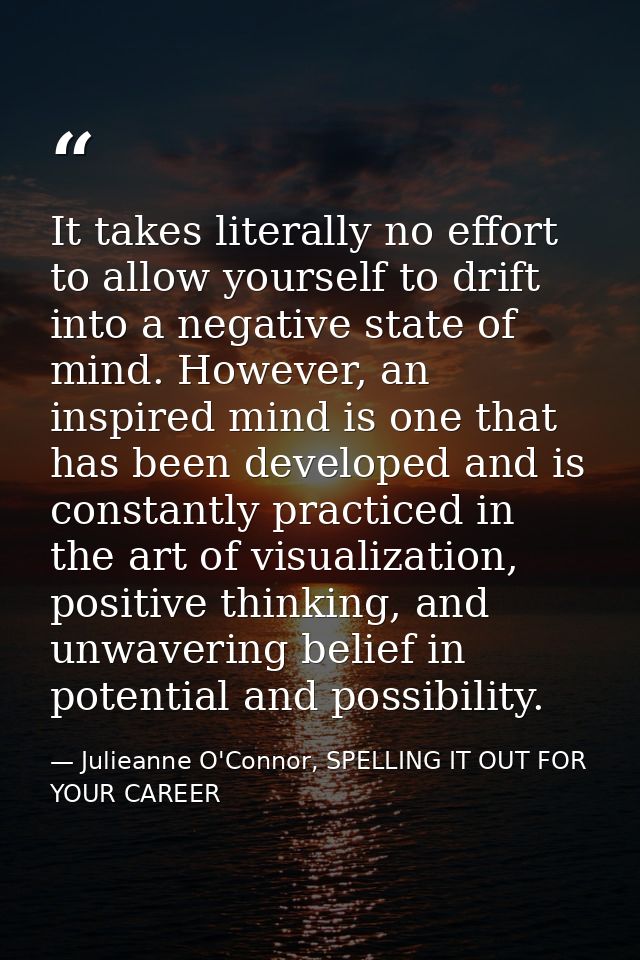 It takes literally no effort to allow yourself to drift into a negative state of mind. However, an inspired mind is one  — Julieanne O'Connor, SPELLING IT OUT FOR YOUR CAREER