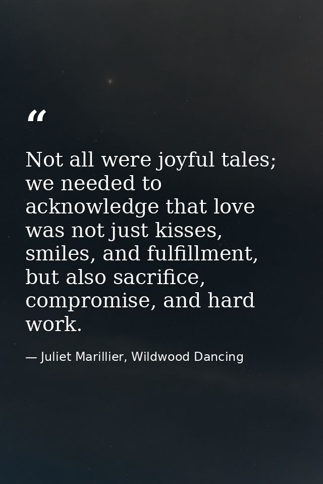 Not all were joyful tales; we needed to acknowledge that love was not just kisses, smiles, and fulfillment, but also sac — Juliet Marillier, Wildwood Dancing