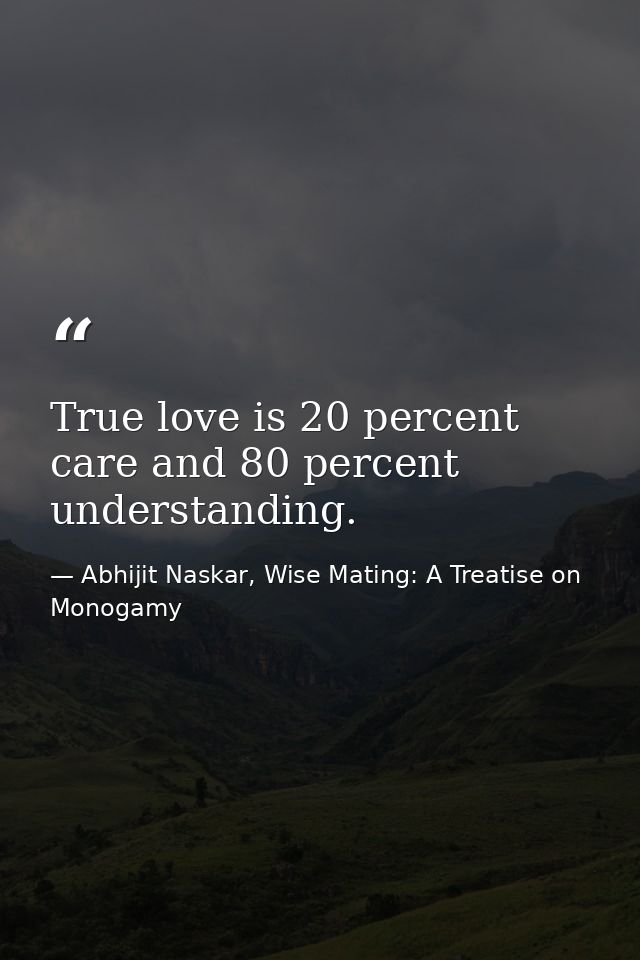 True love is 20 percent care and 80 percent understanding. — Abhijit Naskar, Wise Mating: A Treatise on Monogamy