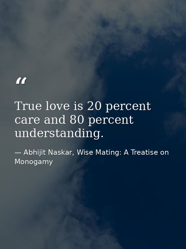 True love is 20 percent care and 80 percent understanding. — Abhijit Naskar, Wise Mating: A Treatise on Monogamy