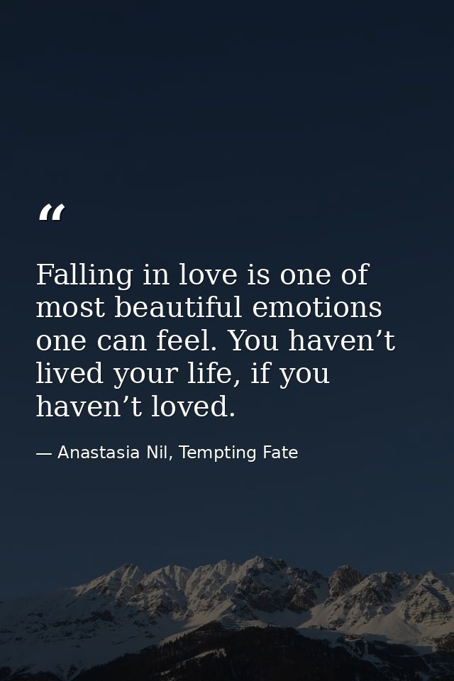 Falling in love is one of most beautiful emotions one can feel. You haven’t lived your life, if you haven’t loved. — Anastasia Nil, Tempting Fate
