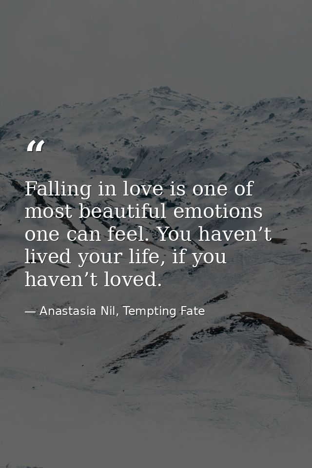 Falling in love is one of most beautiful emotions one can feel. You haven’t lived your life, if you haven’t loved. — Anastasia Nil, Tempting Fate