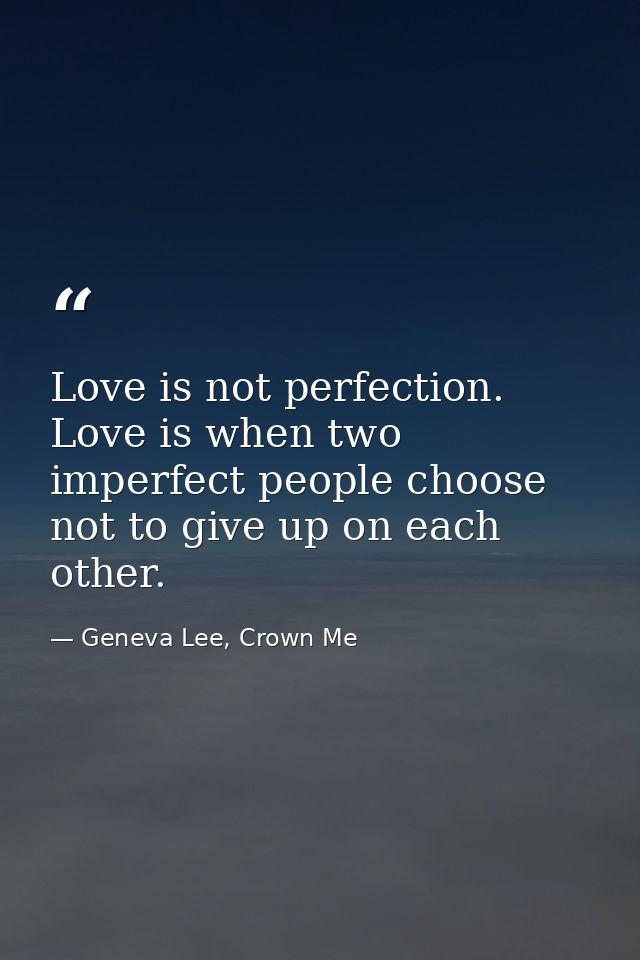 Love is not perfection. Love is when two imperfect people choose not to give up on each other. — Geneva Lee, Crown Me