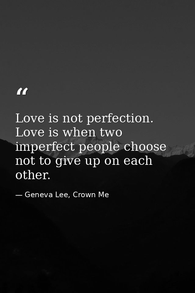 Love is not perfection. Love is when two imperfect people choose not to give up on each other. — Geneva Lee, Crown Me