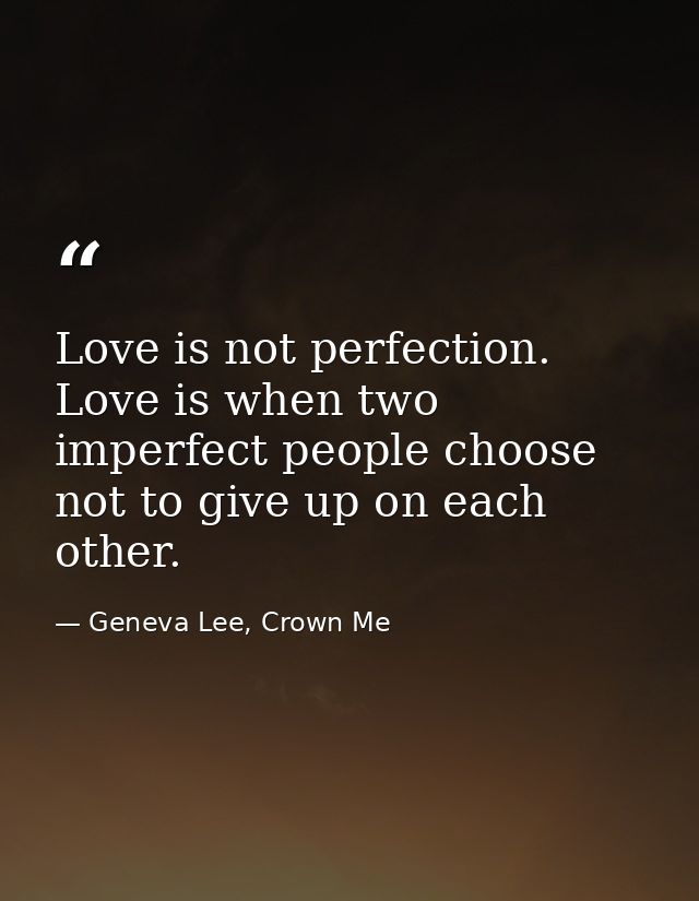 Love is not perfection. Love is when two imperfect people choose not to give up on each other. — Geneva Lee, Crown Me