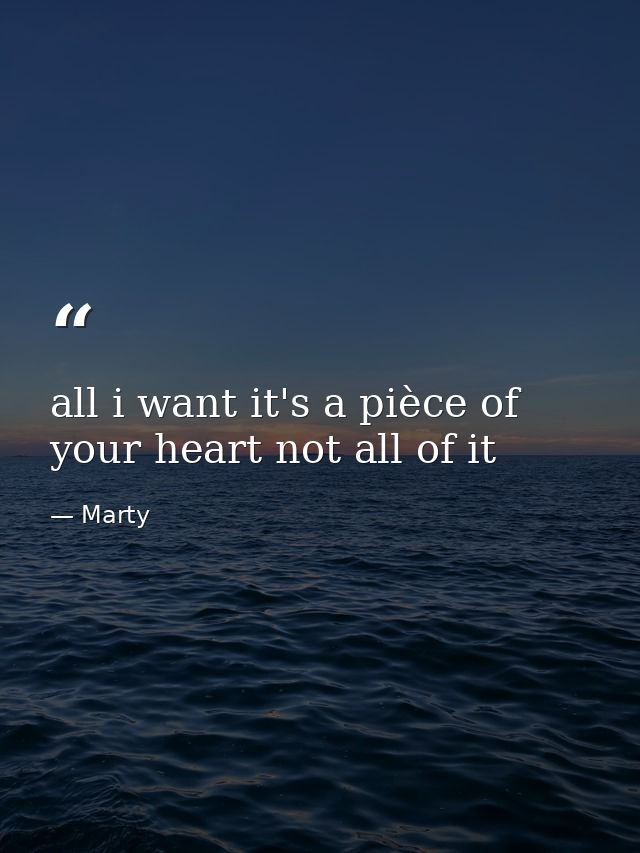 all i want it's a pièce of your heart not all of it — Marty