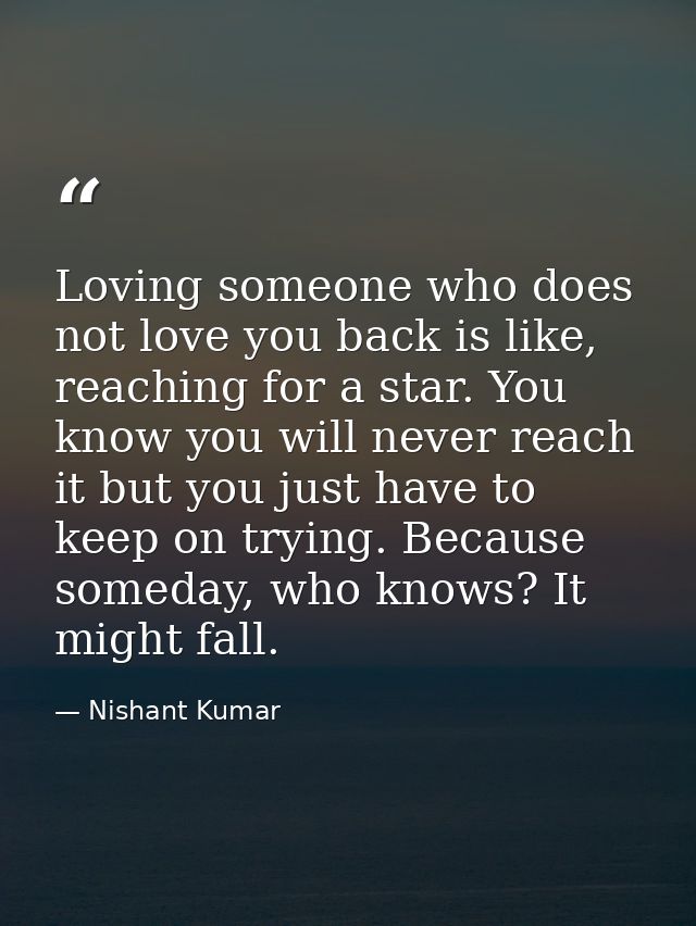 Loving someone who does not love you back is like, reaching for a star. You know you will never reach it but you just ha — Nishant Kumar