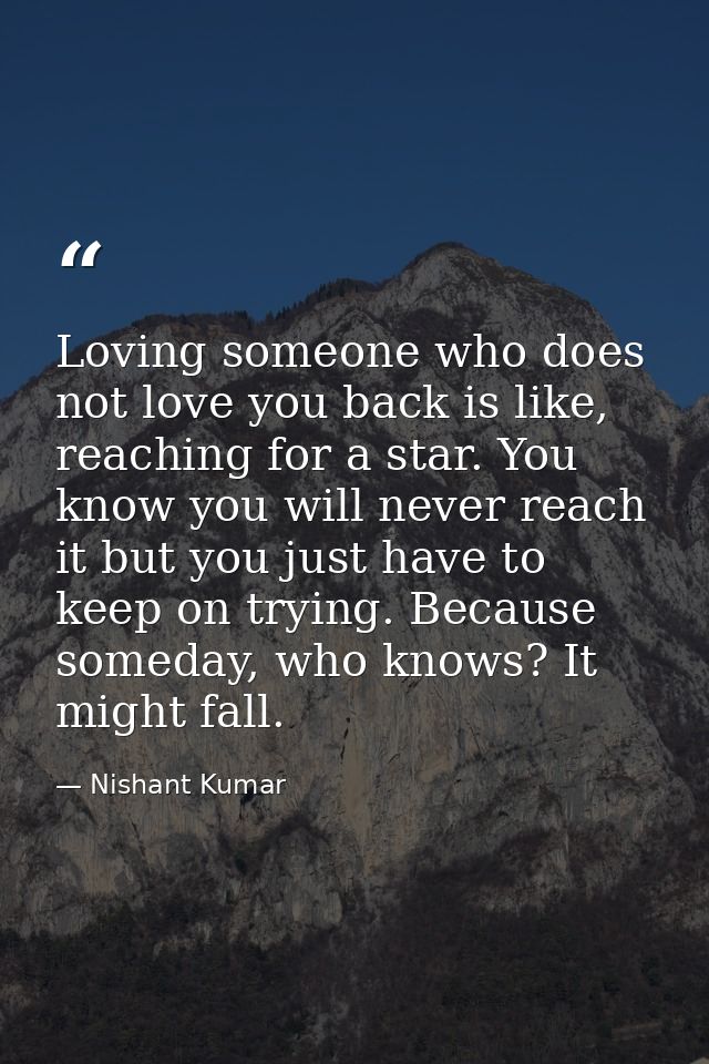 Loving someone who does not love you back is like, reaching for a star. You know you will never reach it but you just ha — Nishant Kumar